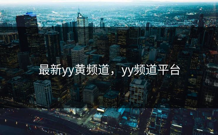 最新yy黄频道，yy频道平台