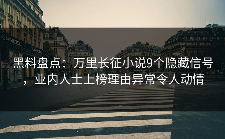 黑料盘点：万里长征小说9个隐藏信号，业内人士上榜理由异常令人动情