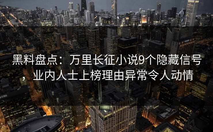 黑料盘点：万里长征小说9个隐藏信号，业内人士上榜理由异常令人动情