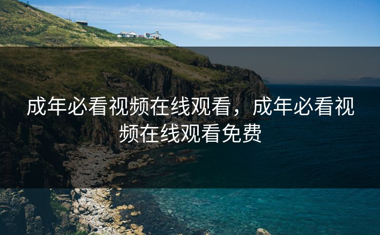 成年必看视频在线观看，成年必看视频在线观看免费