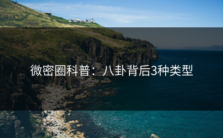 微密圈科普：八卦背后3种类型