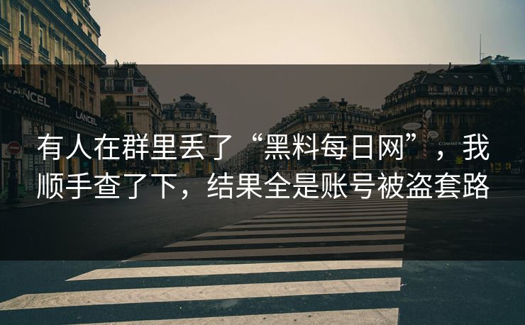 有人在群里丢了“黑料每日网”，我顺手查了下，结果全是账号被盗套路