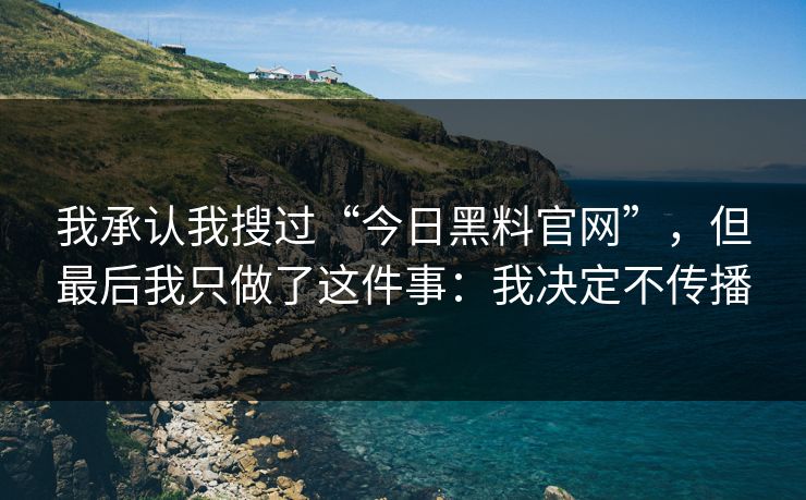 我承认我搜过“今日黑料官网”，但最后我只做了这件事：我决定不传播