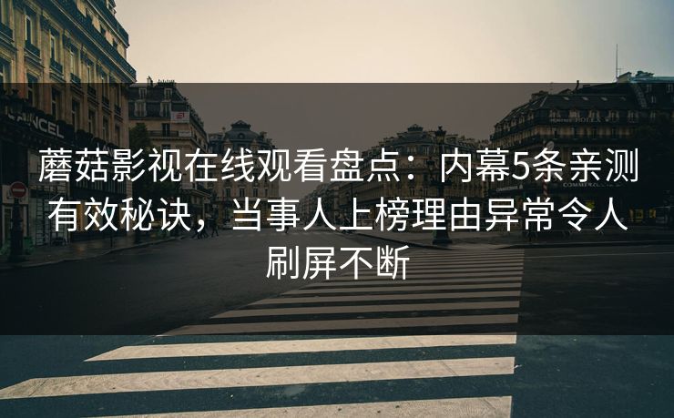 蘑菇影视在线观看盘点：内幕5条亲测有效秘诀，当事人上榜理由异常令人刷屏不断