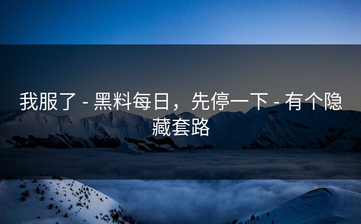 我服了 - 黑料每日，先停一下 - 有个隐藏套路