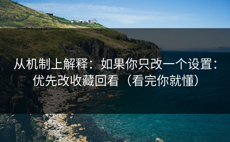 从机制上解释：如果你只改一个设置：优先改收藏回看（看完你就懂）